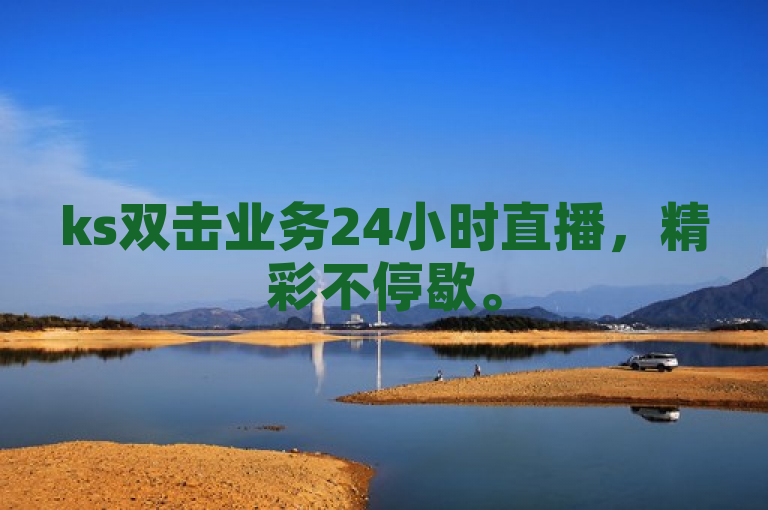 ks双击业务24小时直播，精彩不停歇。