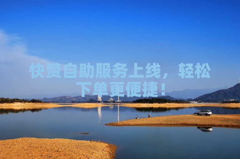 快赞自助服务上线，轻松下单更便捷！