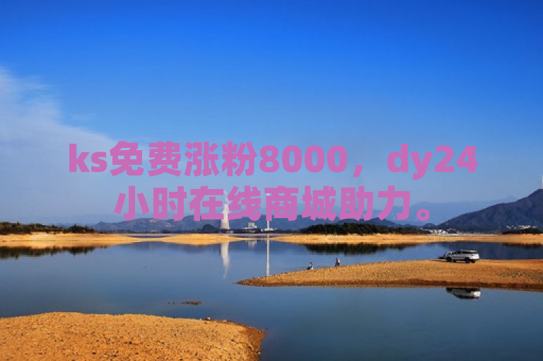 ks免费涨粉8000，dy24小时在线商城助力。