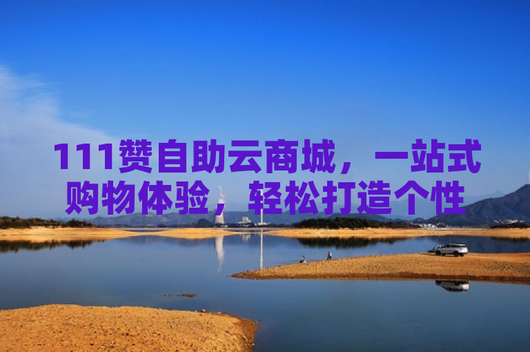 111赞自助云商城，一站式购物体验，轻松打造个性化店铺。