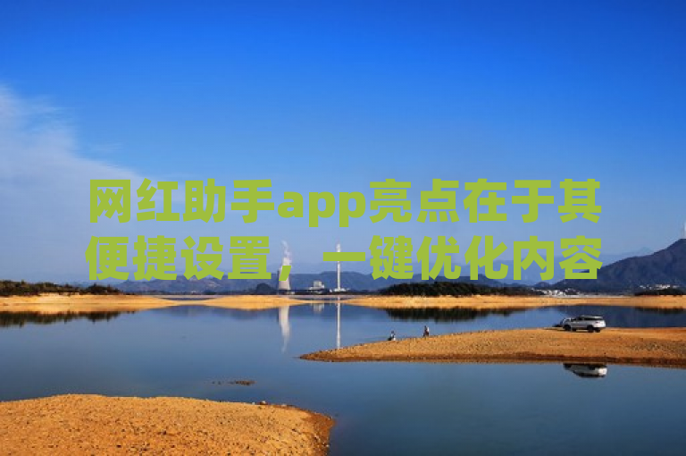 网红助手app亮点在于其便捷设置，一键优化内容，助力网红高效运营。