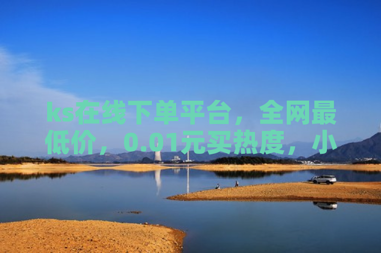ks在线下单平台，全网最低价，0.01元买热度，小白龙马山有限责任公司提供。