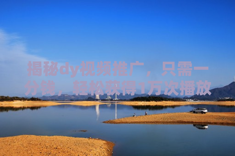 揭秘dy视频推广，只需一分钱，轻松获得1万次播放！