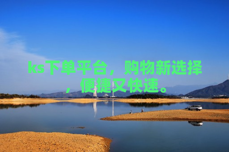 ks下单平台，购物新选择，便捷又快速。