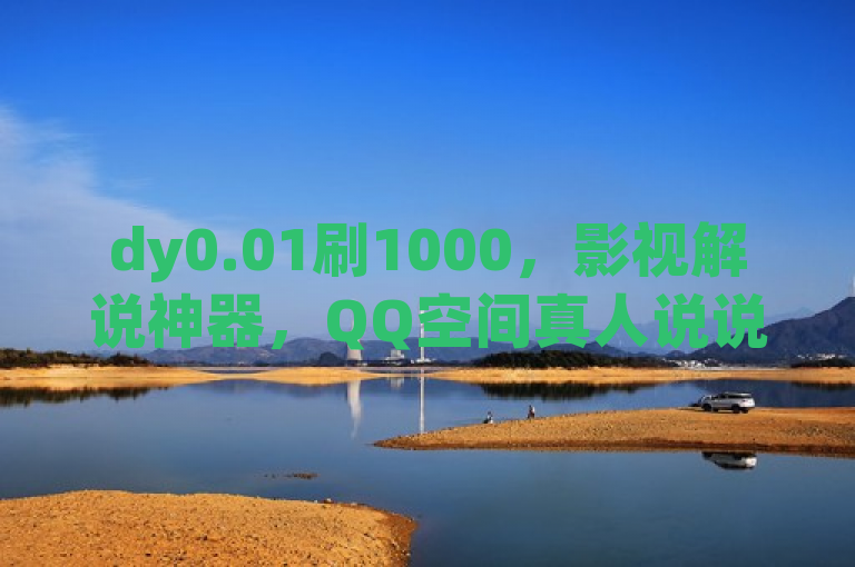 dy0.01刷1000，影视解说神器，QQ空间真人说说赞自助下单小程序。