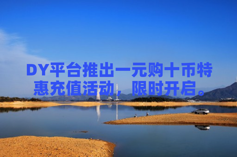 DY平台推出一元购十币特惠充值活动，限时开启。