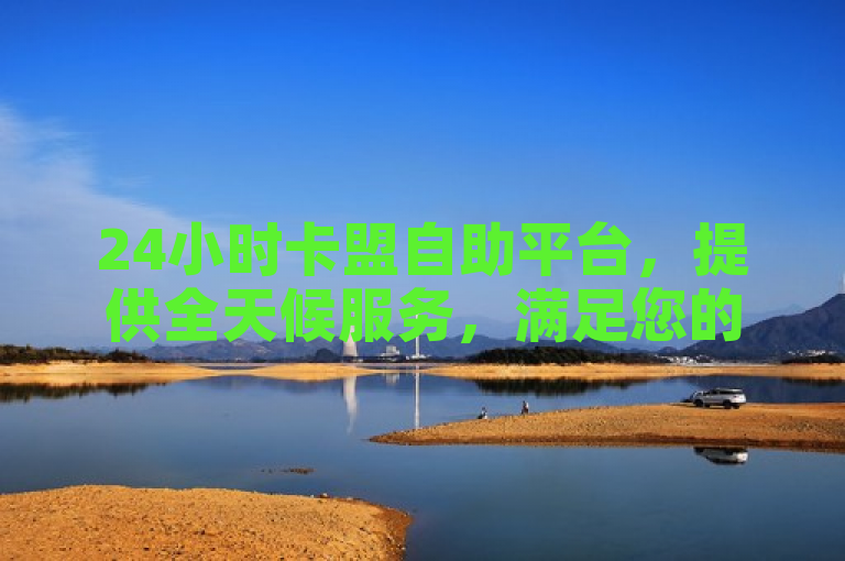 24小时卡盟自助平台，提供全天候服务，满足您的即时需求。