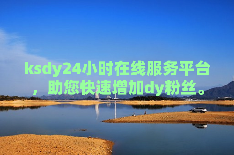 ksdy24小时在线服务平台，助您快速增加dy粉丝。