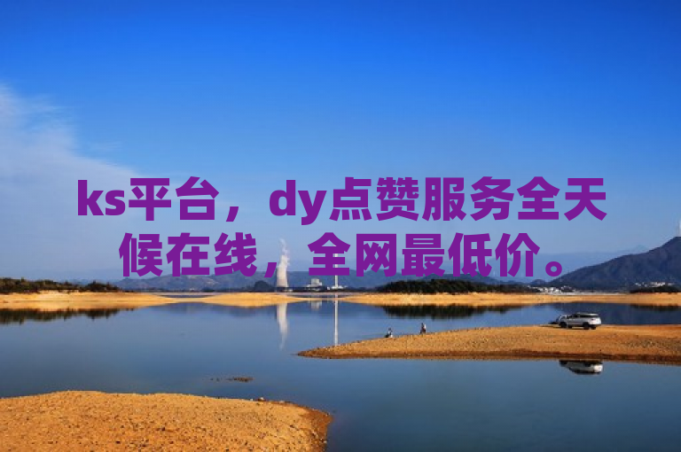ks平台，dy点赞服务全天候在线，全网最低价。