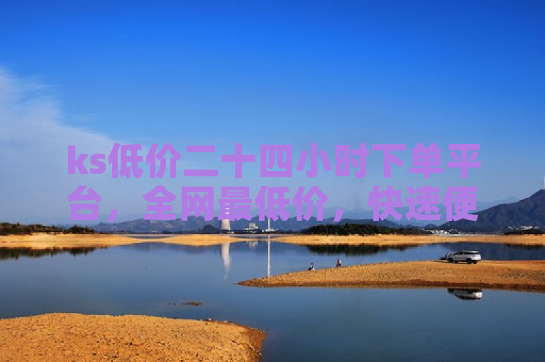ks低价二十四小时下单平台，全网最低价，快速便捷。