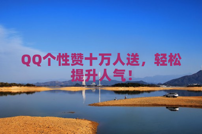 QQ个性赞十万人送，轻松提升人气！