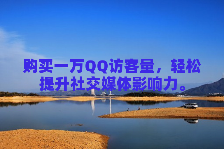 购买一万QQ访客量，轻松提升社交媒体影响力。