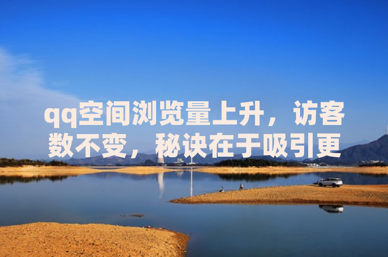 qq空间浏览量上升，访客数不变，秘诀在于吸引更多新浏览者！