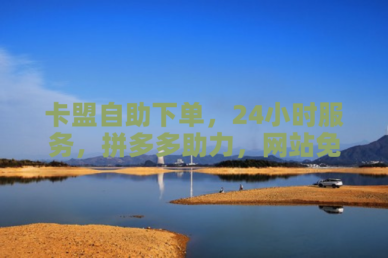 卡盟自助下单，24小时服务，拼多多助力，网站免费体验。