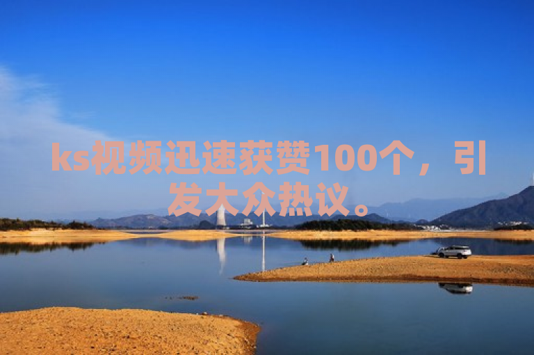 ks视频迅速获赞100个，引发大众热议。