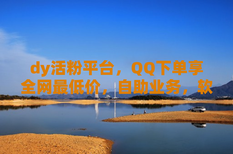 dy活粉平台，QQ下单享全网最低价，自助业务，软件批发，一站式服务。