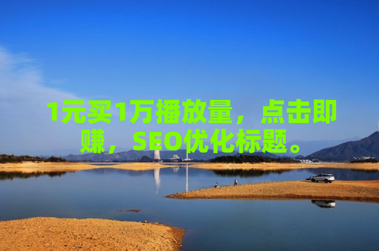 1元买1万播放量，点击即赚，SEO优化标题。