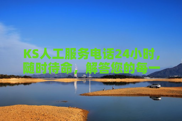 KS人工服务电话24小时，随时待命，解答您的每一个问题。