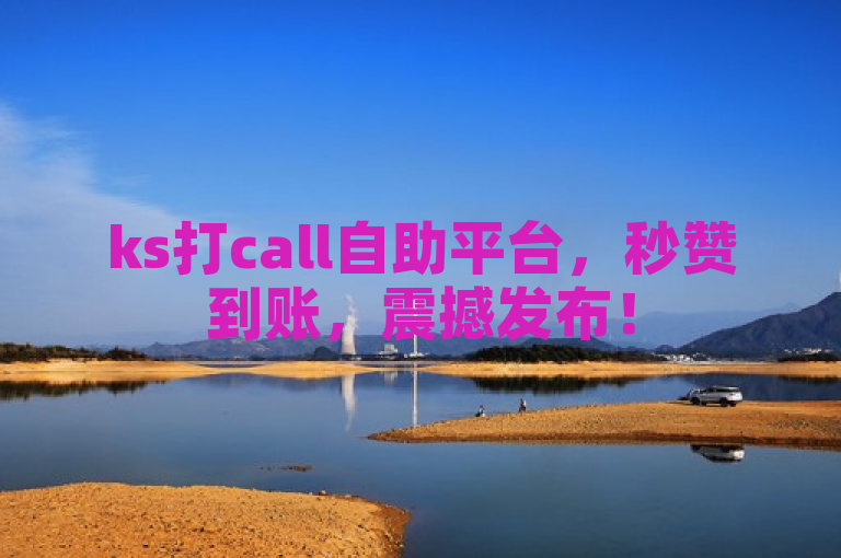 ks打call自助平台，秒赞到账，震撼发布！