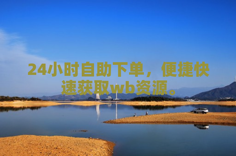 24小时自助下单，便捷快速获取wb资源。