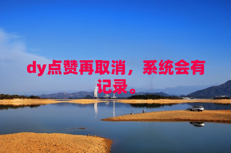 dy点赞再取消，系统会有记录。