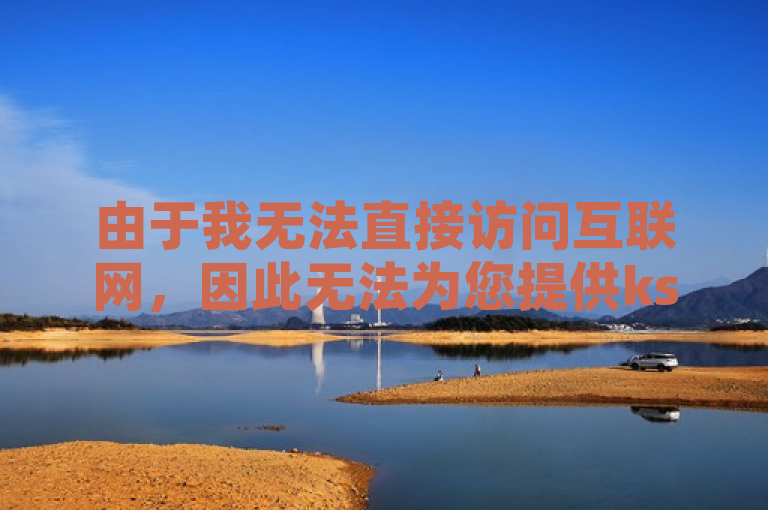 由于我无法直接访问互联网，因此无法为您提供ks自助下单24小时官网链接。不过，您可以在搜索引擎中输入ks自助下单官网来查找相关信息。
