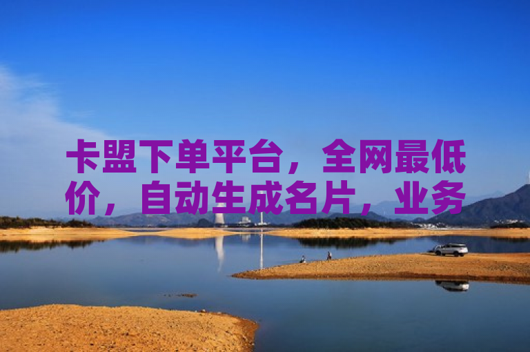 卡盟下单平台，全网最低价，自动生成名片，业务秒到账。