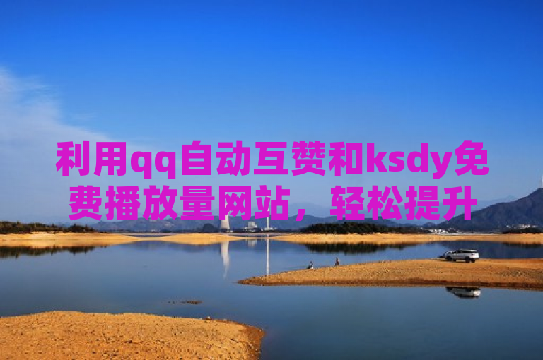 利用qq自动互赞和ksdy免费播放量网站，轻松提升社交媒体影响力。
