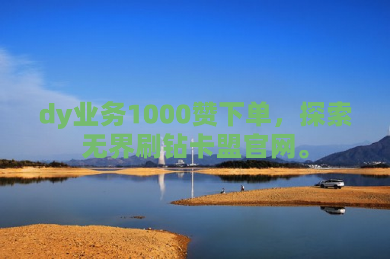 dy业务1000赞下单，探索无界刷钻卡盟官网。