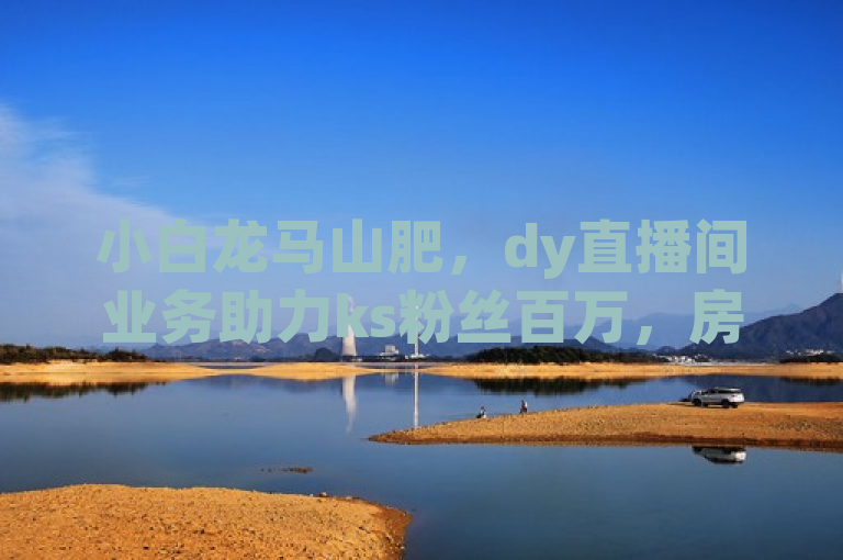小白龙马山肥，dy直播间业务助力ks粉丝百万，房产装修网站一应俱全。