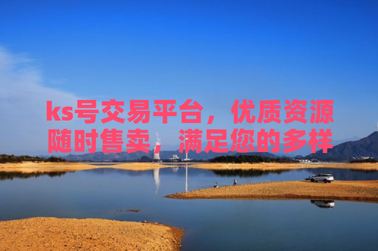 ks号交易平台，优质资源随时售卖，满足您的多样化需求。