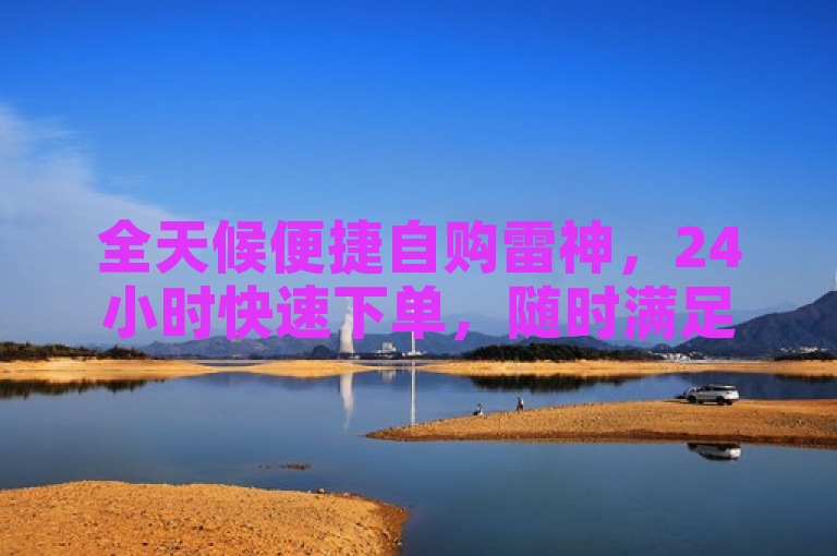 全天候便捷自购雷神，24小时快速下单，随时满足您的需求。
