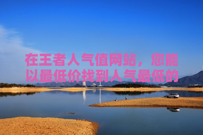 在王者人气值网站，您能以最低价找到人气最低的英雄。