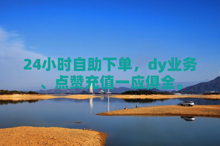 24小时自助下单，dy业务、点赞充值一应俱全。