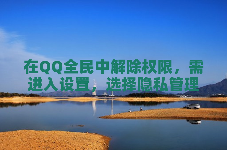 在QQ全民中解除权限，需进入设置，选择隐私管理，关闭相关权限选项。