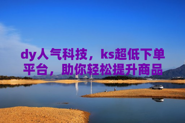 dy人气科技，ks超低下单平台，助你轻松提升商品曝光度。