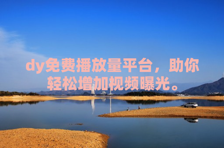 dy免费播放量平台，助你轻松增加视频曝光。