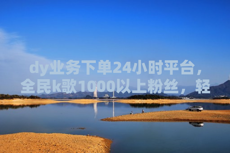 dy业务下单24小时平台，全民k歌1000以上粉丝，轻松提升qq点赞数。