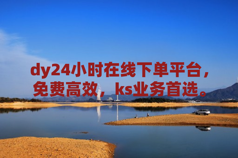 dy24小时在线下单平台，免费高效，ks业务首选。