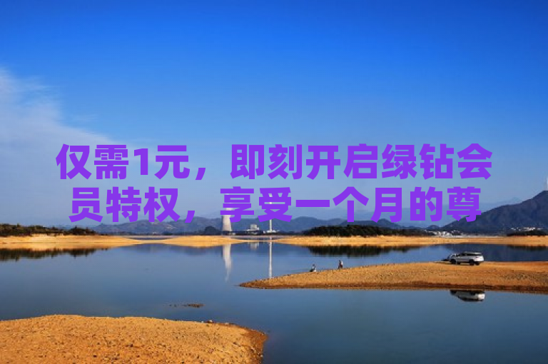 仅需1元，即刻开启绿钻会员特权，享受一个月的尊贵服务。