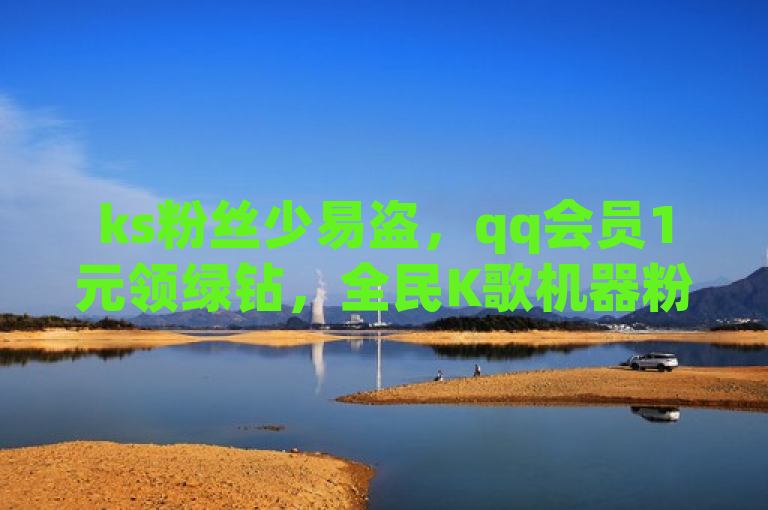 ks粉丝少易盗，qq会员1元领绿钻，全民K歌机器粉下单。