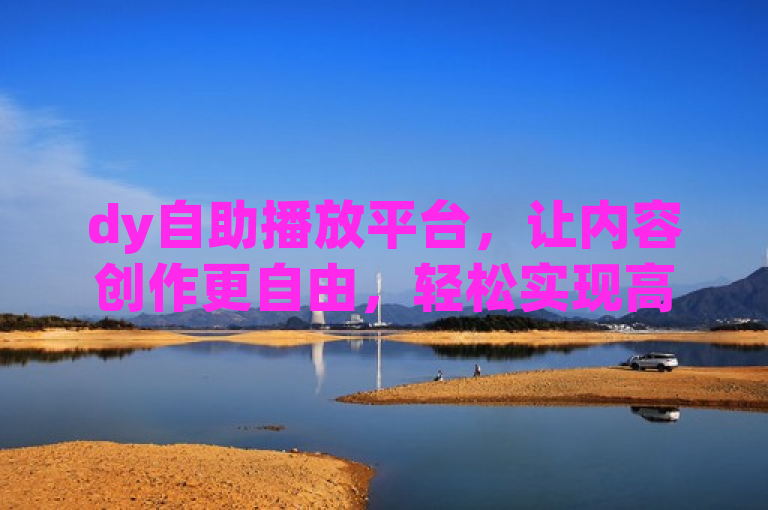 dy自助播放平台，让内容创作更自由，轻松实现高效传播。