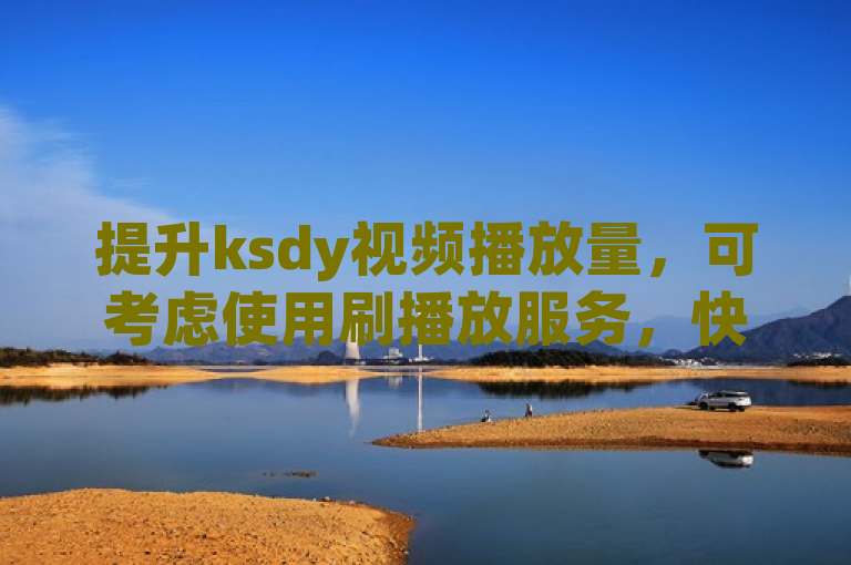 提升ksdy视频播放量，可考虑使用刷播放服务，快速增加曝光。