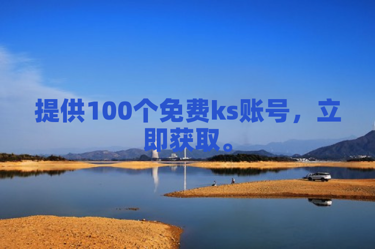 提供100个免费ks账号，立即获取。