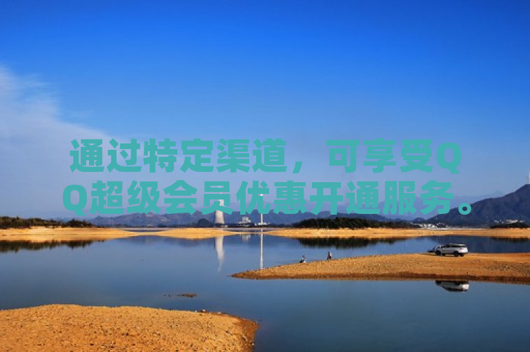 通过特定渠道，可享受QQ超级会员优惠开通服务。