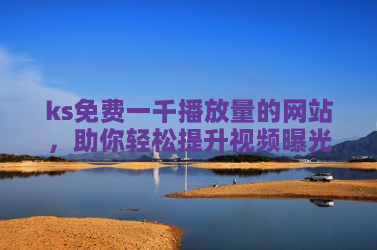 ks免费一千播放量的网站，助你轻松提升视频曝光度。