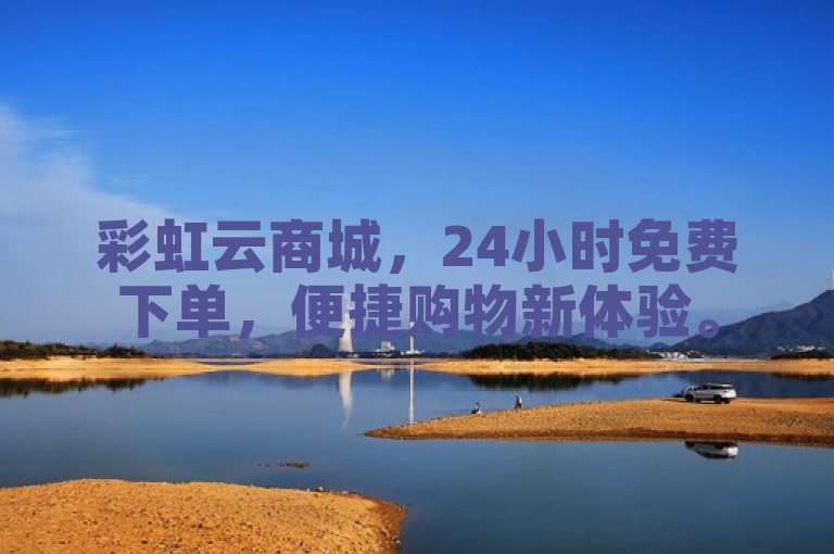 彩虹云商城，24小时免费下单，便捷购物新体验。