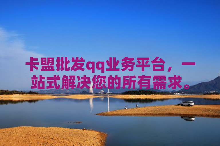 卡盟批发qq业务平台，一站式解决您的所有需求。