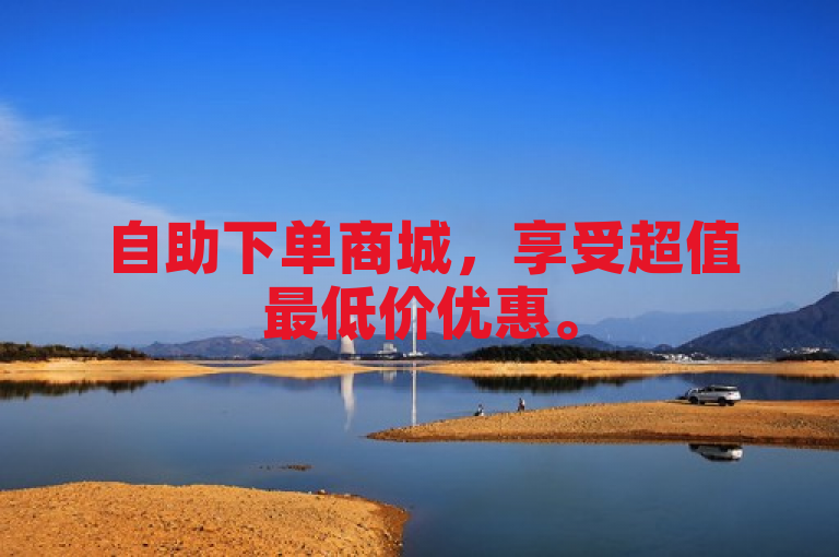 自助下单商城，享受超值最低价优惠。