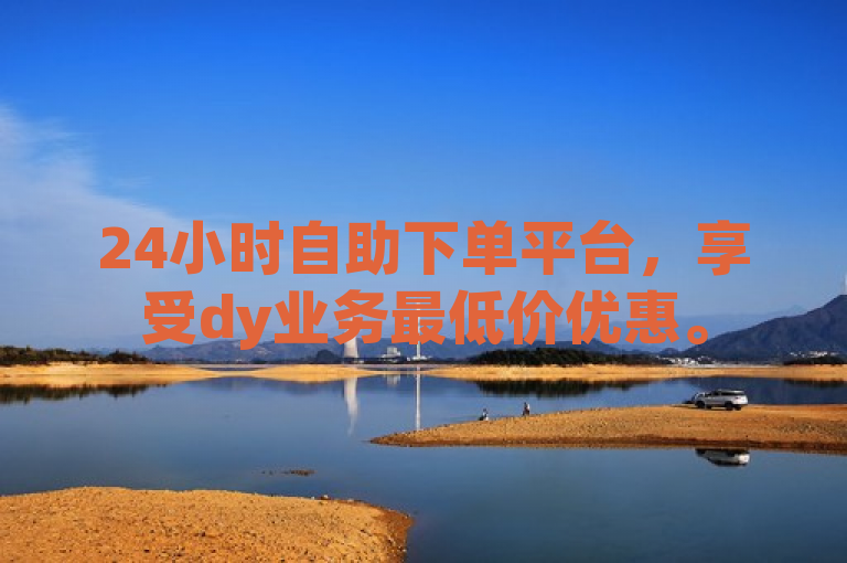 24小时自助下单平台，享受dy业务最低价优惠。